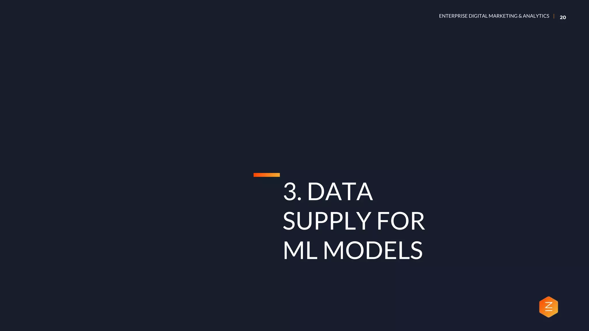 ENTERPRISE DIGITAL MARKETING & ANALYTICS | 20
3. DATA
SUPPLY FOR
ML MODELS
 