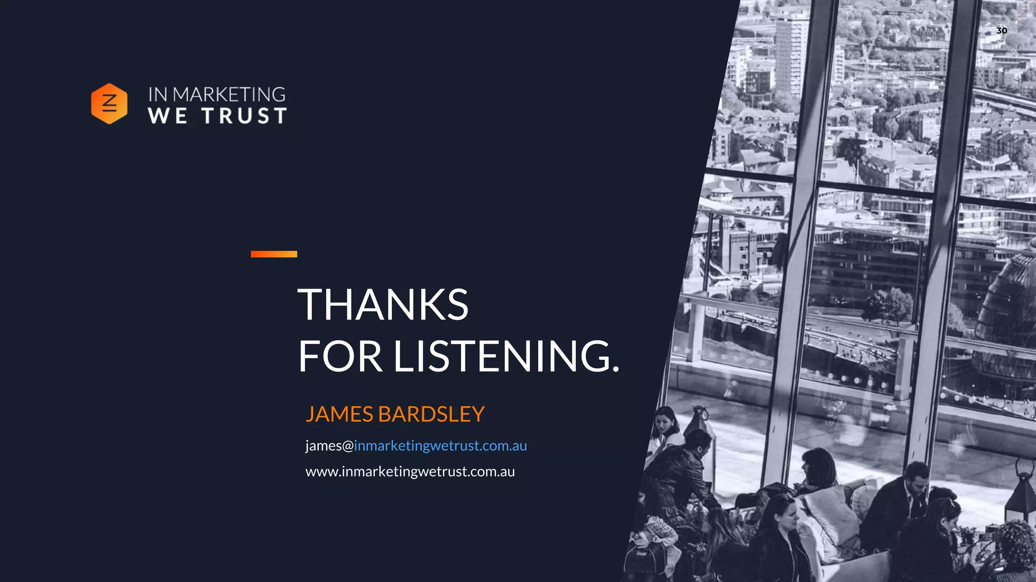 THANKS
FOR LISTENING.
JAMES BARDSLEY
james@inmarketingwetrust.com.au
www.inmarketingwetrust.com.au
30
 