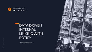 CLICK
TO
CONTINUE
DATA DRIVEN
INTERNAL
LINKING WITH
BOTIFY
JAMES BARDSLEY
1
 