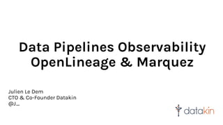Data Pipelines Observability
OpenLineage & Marquez
Julien Le Dem
CTO & Co-Founder Datakin
@J_
 