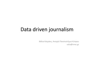 Data driven journalism
Βάλια Καϊμάκη, Ανοιχτό Πανεπιστήμιο Κύπρου
valia@inrec.gr
 