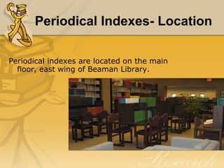 Periodical Indexes- Location Periodical indexes are located on the main floor, east wing of Beaman Library. 