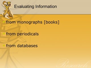 Evaluating Information from monographs [books] from periodicals from databases 