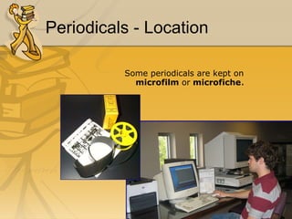Periodicals - Location Some periodicals are kept on  microfilm  or  microfiche . 