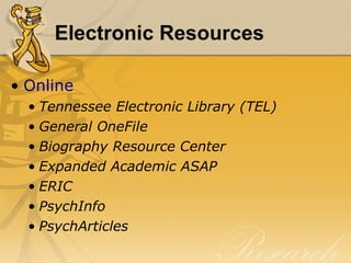 Electronic Resources Online Tennessee Electronic Library (TEL) General OneFile Biography Resource Center Expanded Academic ASAP ERIC PsychInfo PsychArticles 