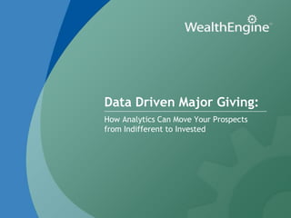 Data Driven Major Giving:
How Analytics Can Move Your Prospects
from Indifferent to Invested
 