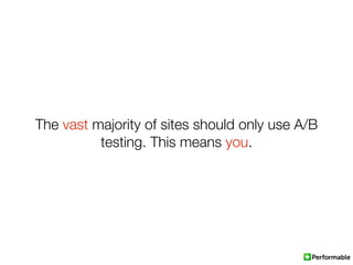 The vast majority of sites should only use A/B
          testing. This means you.
 