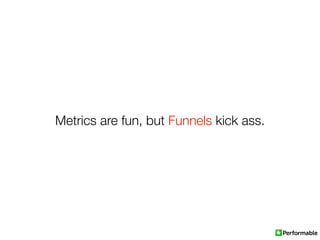 Metrics are fun, but Funnels kick ass.
 