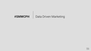 Data Driven Marketing#SMWCPH
 
