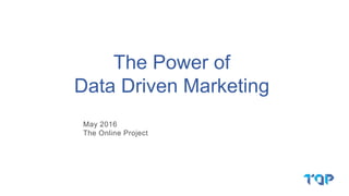 May 2016
The Online Project
The Power of
Data Driven Marketing
 
