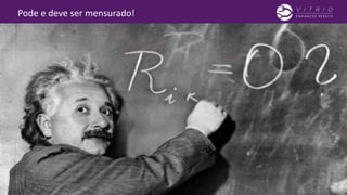 Pode e deve ser mensurado!
 