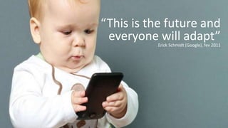 “This is the future and
everyone will adapt”Erick Schmidt (Google), fev 2011
 