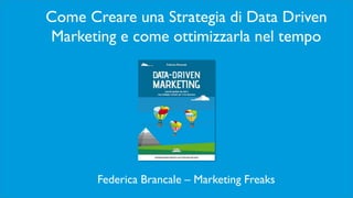 1Federica Brancale – Libro Data Driven Marketing – Marketing Freaks
Come Creare una Strategia di Data Driven
Marketing e come ottimizzarla nel tempo
Federica Brancale – Marketing Freaks
 