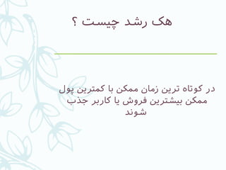 ‫؟‬ ‫چیست‬ ‫رشد‬ ‫هک‬
‫پول‬ ‫کمترین‬ ‫با‬ ‫ممکن‬ ‫زمان‬ ‫ترین‬ ‫کوتاه‬ ‫در‬
‫جذب‬ ‫کاربر‬ ‫یا‬ ‫فروش‬ ‫بیشترین‬ ‫ممکن‬
‫شوند‬
 