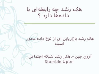 ‫با‬ ‫‌ای‬‫ه‬‫رابط‬ ‫چه‬ ‫رشد‬ ‫هک‬
‫؟‬ ‫دارد‬ ‫‌ها‬‫ه‬‫داد‬
‫محور‬ ‫داده‬ ‫نوع‬ ‫از‬ ‫ای‬ ‫بازاریایب‬ ‫رشد‬ ‫هک‬
‫است‬
‫اجتماعی‬ ‫شبکه‬ ‫رشد‬ ‫هکر‬ ‫جین‬ ‫آرون‬–
Stum ble Upon
 