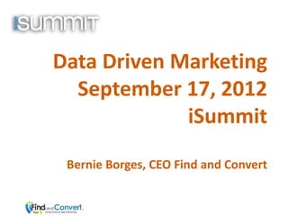 Data Driven Marketing
  September 17, 2012
             iSummit
 Bernie Borges, CEO Find and Convert
 
