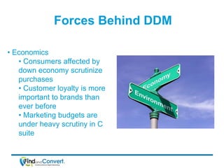Forces Behind DDM

• Economics
   • Consumers affected by
   down economy scrutinize
   purchases
   • Customer loyalty is...