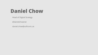 Daniel Chow 
Head of Digital Strategy 
@danielchownet 
daniel.chow@softronic.se 
 