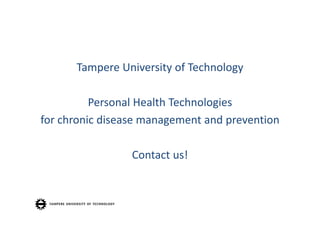 Tampere University of Technology

          Personal Health Technologies
for chronic disease management and prevention

                 Contact us!
 