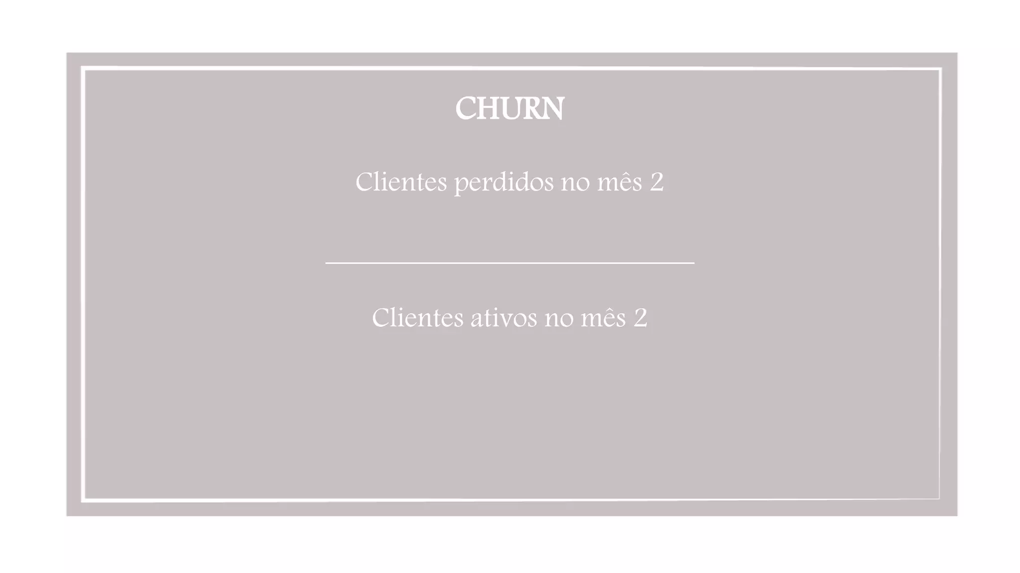 CHURN

Clientes perdidos no mês 2

__________________________

Clientes ativos no mês 2
 