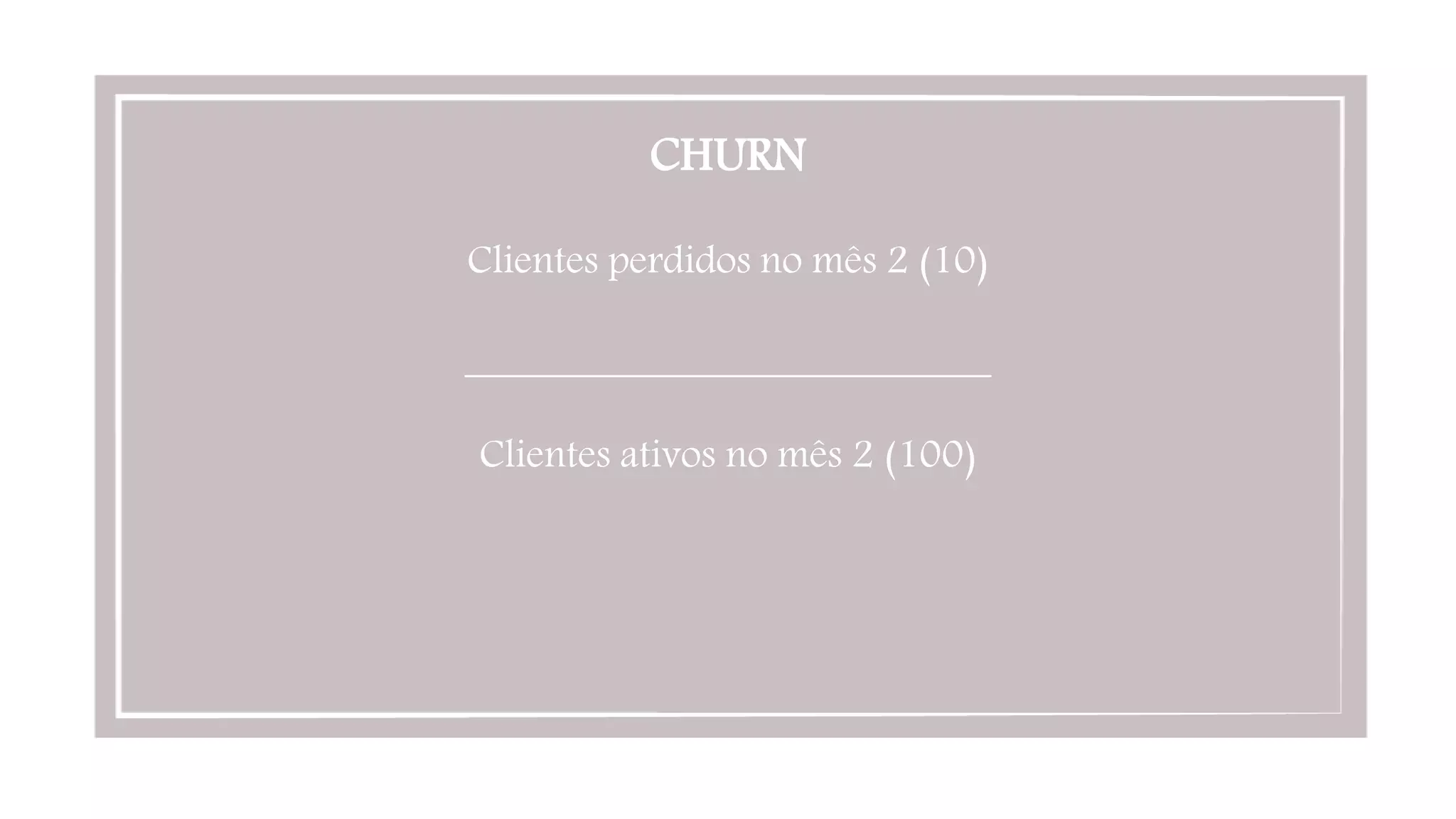 CHURN

Clientes perdidos no mês 2 (10)

__________________________

Clientes ativos no mês 2 (100)
 