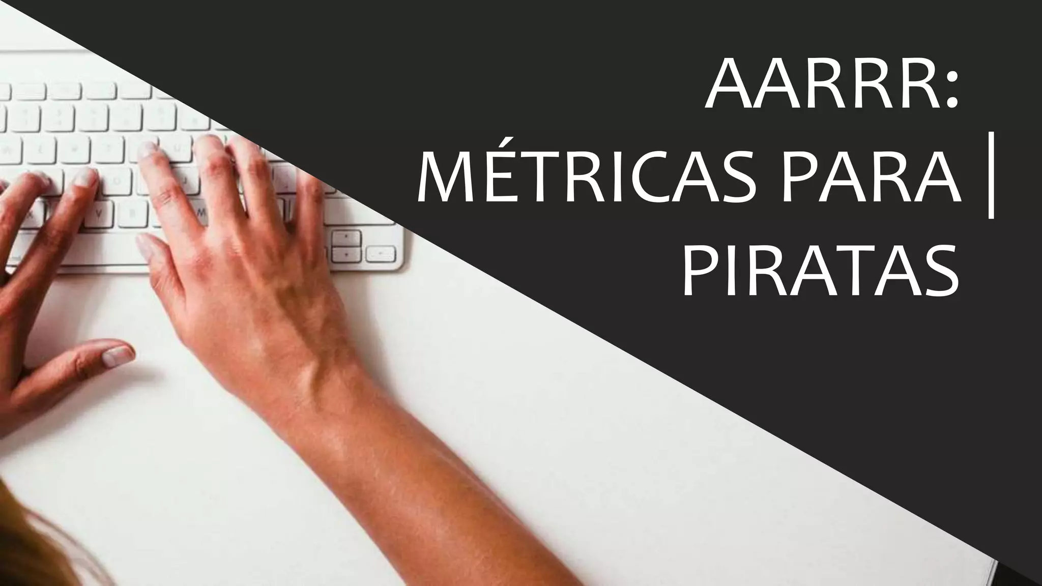 AARRR:	
  
MÉTRICAS	
  PARA	
  
PIRATAS	
  
 