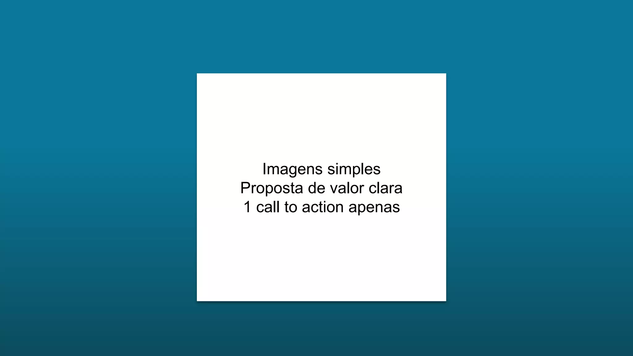Imagens simples
Proposta de valor clara
1 call to action apenas
 