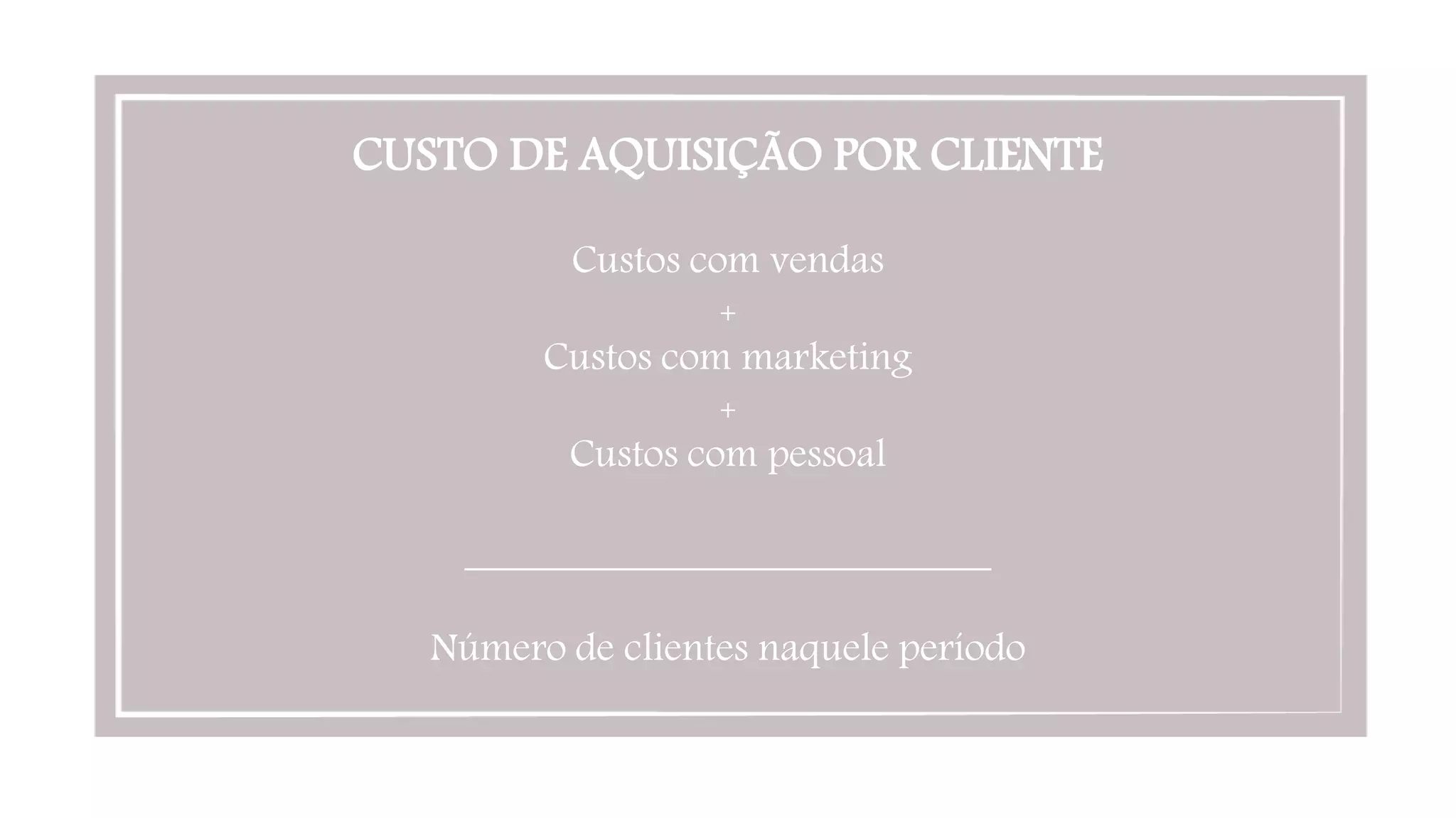 CUSTO DE AQUISIÇÃO POR CLIENTE

Custos com vendas
+
Custos com marketing
+
Custos com pessoal

__________________________

Número de clientes naquele período
 