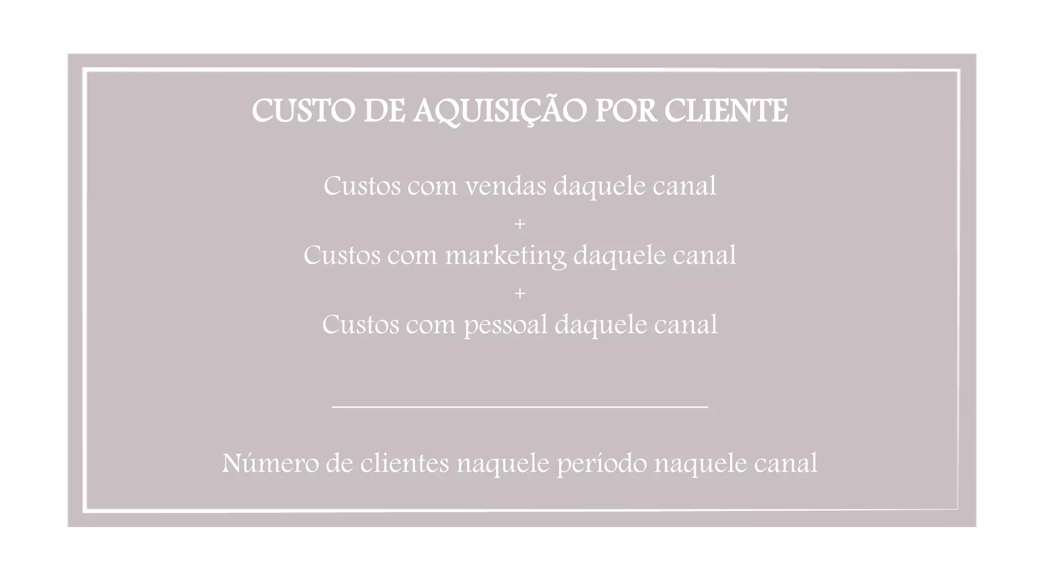 CUSTO DE AQUISIÇÃO POR CLIENTE

Custos com vendas daquele canal
+
Custos com marketing daquele canal
+
Custos com pessoal daquele canal

__________________________

Número de clientes naquele período naquele canal
 