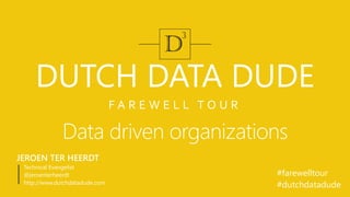 F A R E W E L L T O U R
DUTCH DATA DUDE
Data driven organizations
JEROEN TER HEERDT
Technical Evangelist
@jeroenterheerdt
http://www.dutchdatadude.com
#farewelltour
#dutchdatadude
 