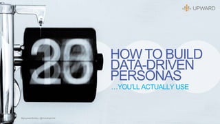 …YOU’LL ACTUALLY USE
HOW TO BUILD
DATA-DRIVEN
PERSONAS
#goupwardtoday | @marykgarrick
 