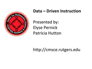 Data – Driven Instruction Presented by: Elyse Pernick  Patricia Hutton http://cmsce.rutgers.edu 