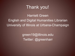 Thank you!
Harriett Green
English and Digital Humanities Librarian
University of Illinois at Urbana-Champaign
green19@illinois.edu
Twitter: @greenharr
 
