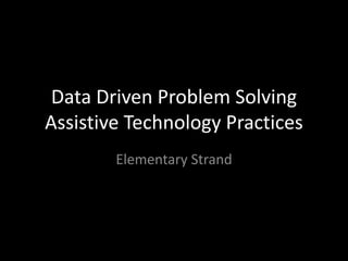 Data Driven Problem Solving Assistive Technology Practices Elementary Strand 