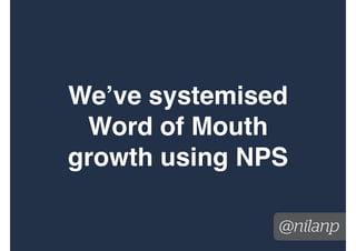 Would you recommend us to
your friends?
1 2 3 4 5 6 7 8 9 10
Detractors Neutral Promoters
Total
Promoters - Detractors
= NPS
 