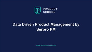 www.productschool.com
Data Driven Product Management by
Serpro PM
 