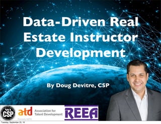 Data-Driven Real
Estate Instructor
Development
By Doug Devitre, CSP
Tuesday, September 25, 18
 