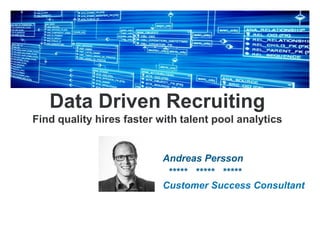 Data Driven Recruiting
Find quality hires faster with talent pool analytics
​Andreas Persson
​ ***** ***** *****
Customer Success Consultant
 