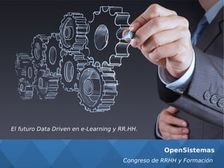 OpenSistemas
El futuro Data Driven en e-Learning y RR.HH.
Congreso de RRHH y Formación
 
