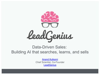 Data-Driven Sales:
Building AI that searches, learns, and sells
Anand Kulkarni
Chief Scientist, Co-Founder
LeadGenius
 