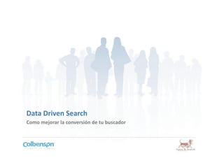 Data Driven Search 
Como mejorar la conversión de tu buscador 
 