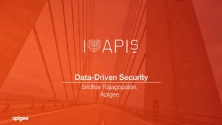 1
Data-Driven Security!
Sridhar Rajagopalan,
Apigee

 