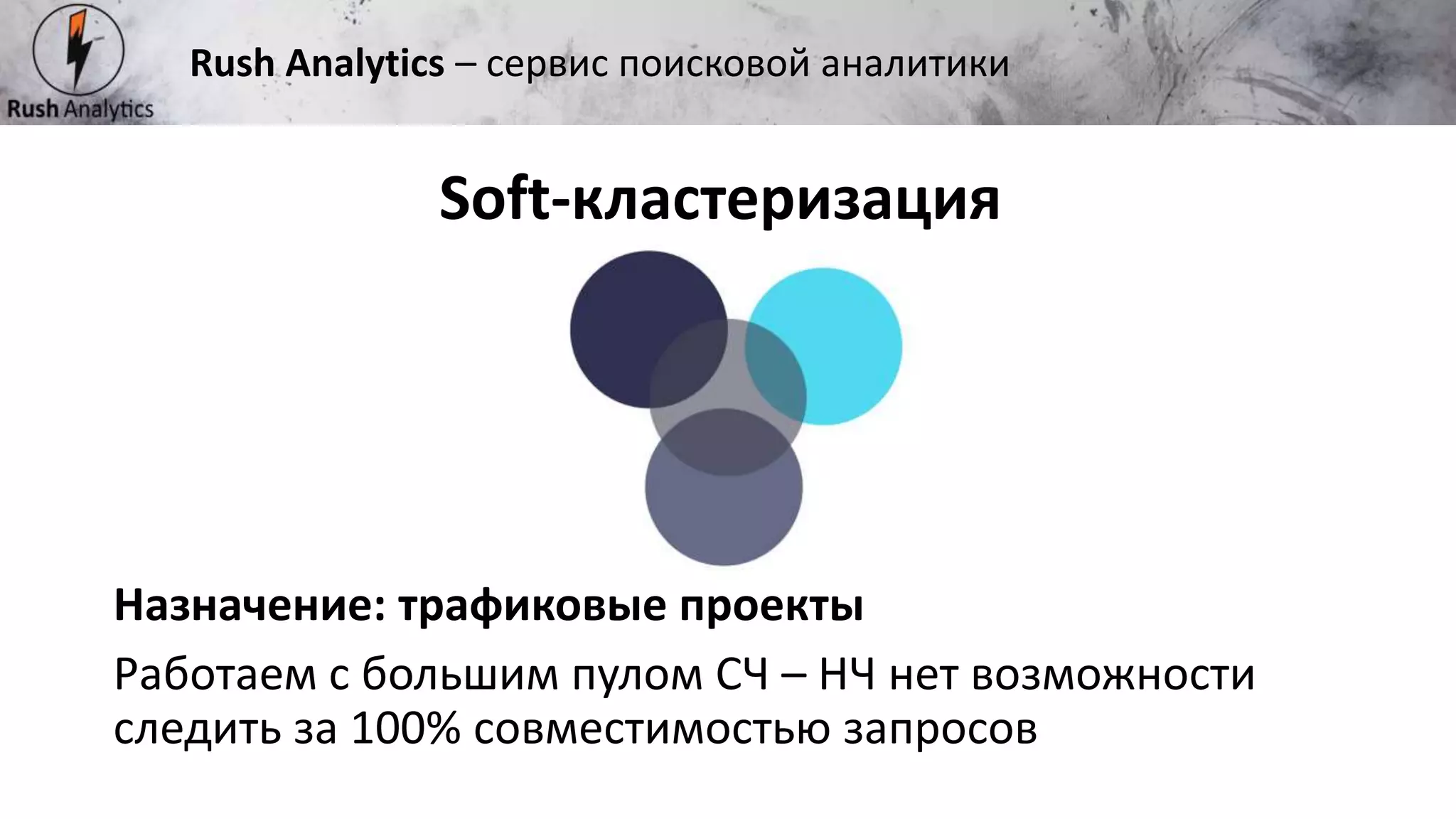 Рекламно-консалтинговое агентство Rush
Назначение: трафиковые проекты
Работаем с большим пулом СЧ – НЧ нет возможности
следить за 100% совместимостью запросов
Soft-кластеризация
Rush Analytics – сервис поисковой аналитики
 