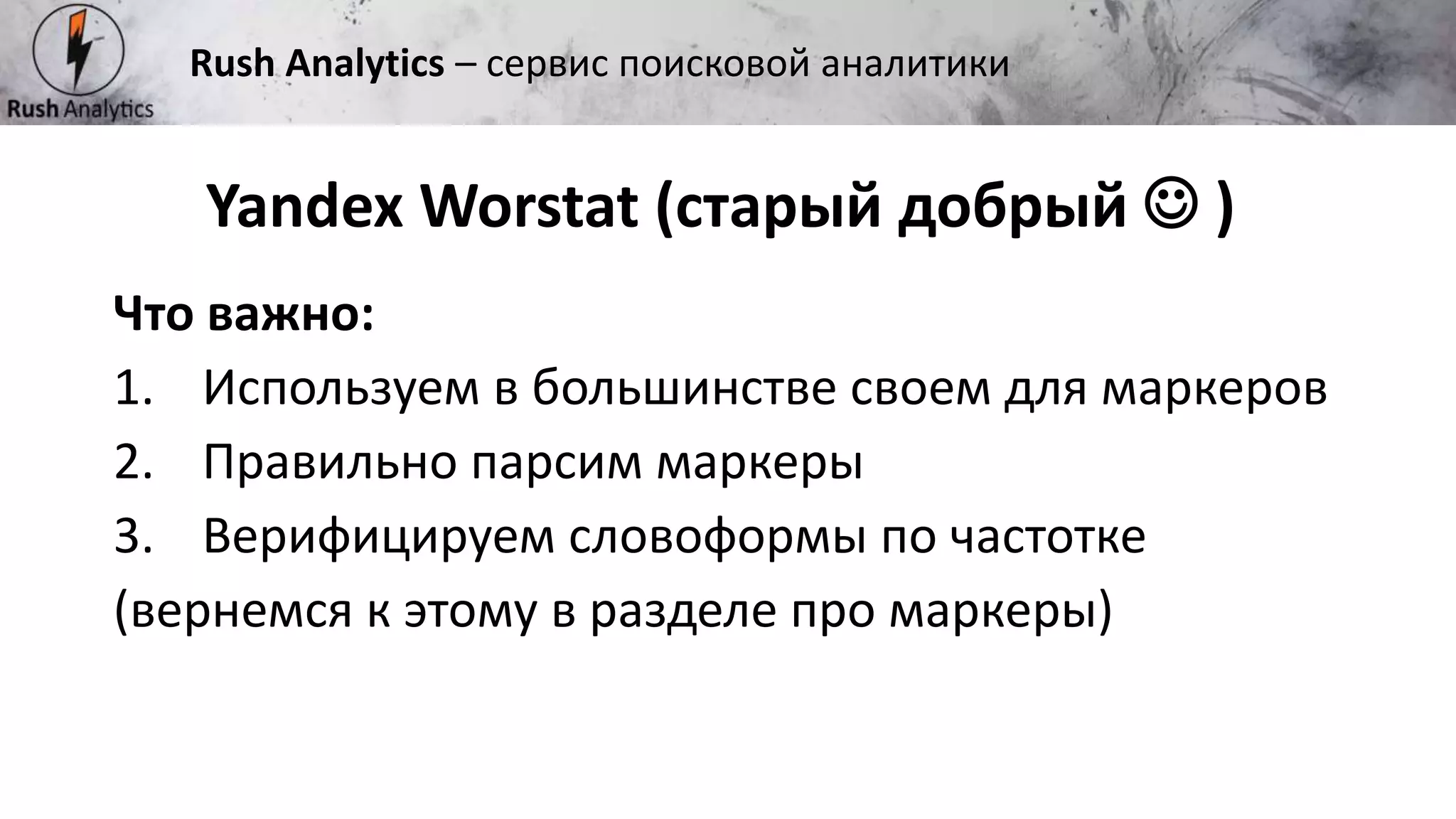 Рекламно-консалтинговое агентство Rush
Что важно:
1. Используем в большинстве своем для маркеров
2. Правильно парсим маркеры
3. Верифицируем словоформы по частотке
(вернемся к этому в разделе про маркеры)
Yandex Worstat (старый добрый  )
Rush Analytics – сервис поисковой аналитики
 