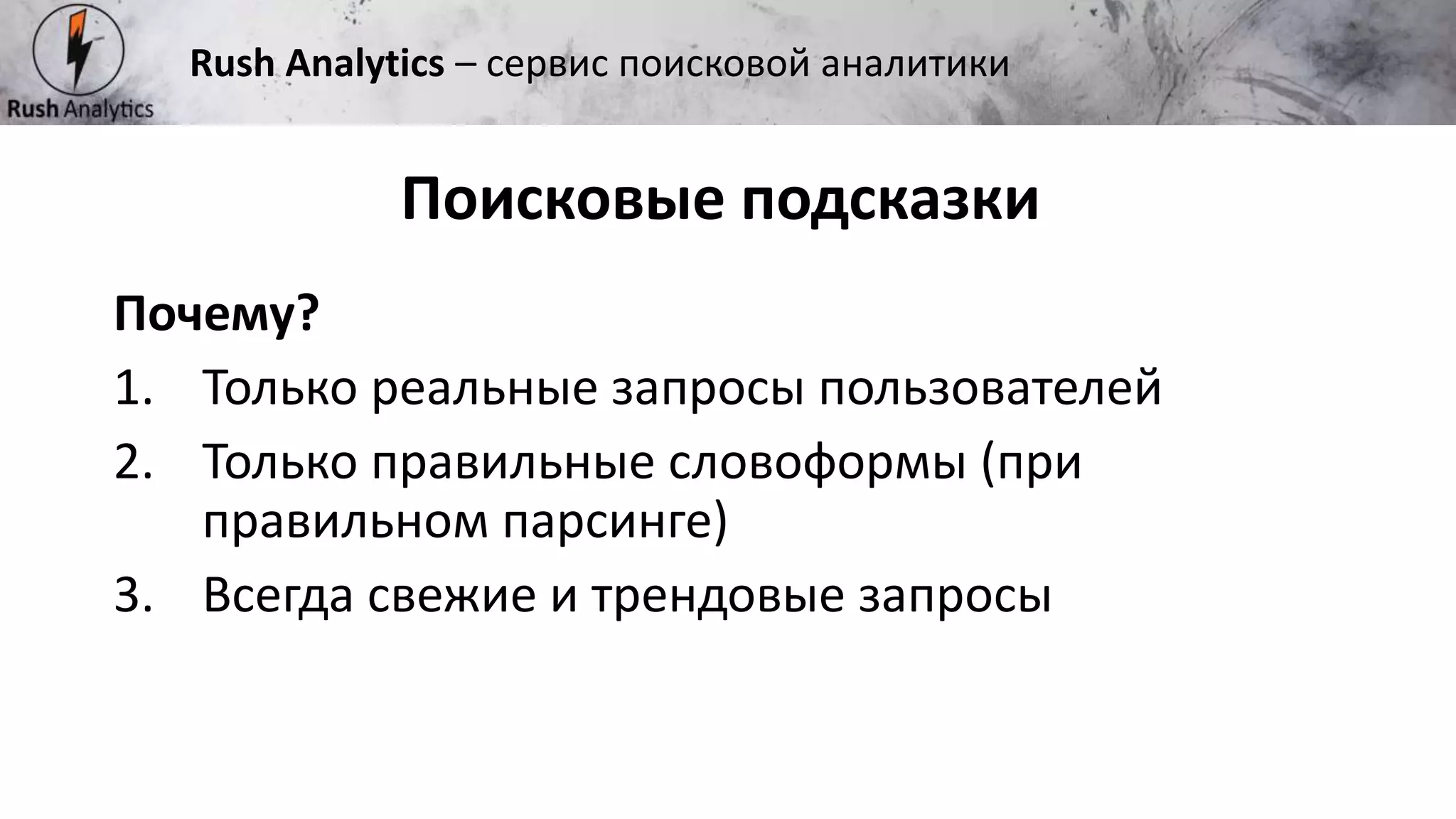 Рекламно-консалтинговое агентство Rush
Почему?
1. Только реальные запросы пользователей
2. Только правильные словоформы (при
правильном парсинге)
3. Всегда свежие и трендовые запросы
Поисковые подсказки
Rush Analytics – сервис поисковой аналитики
 