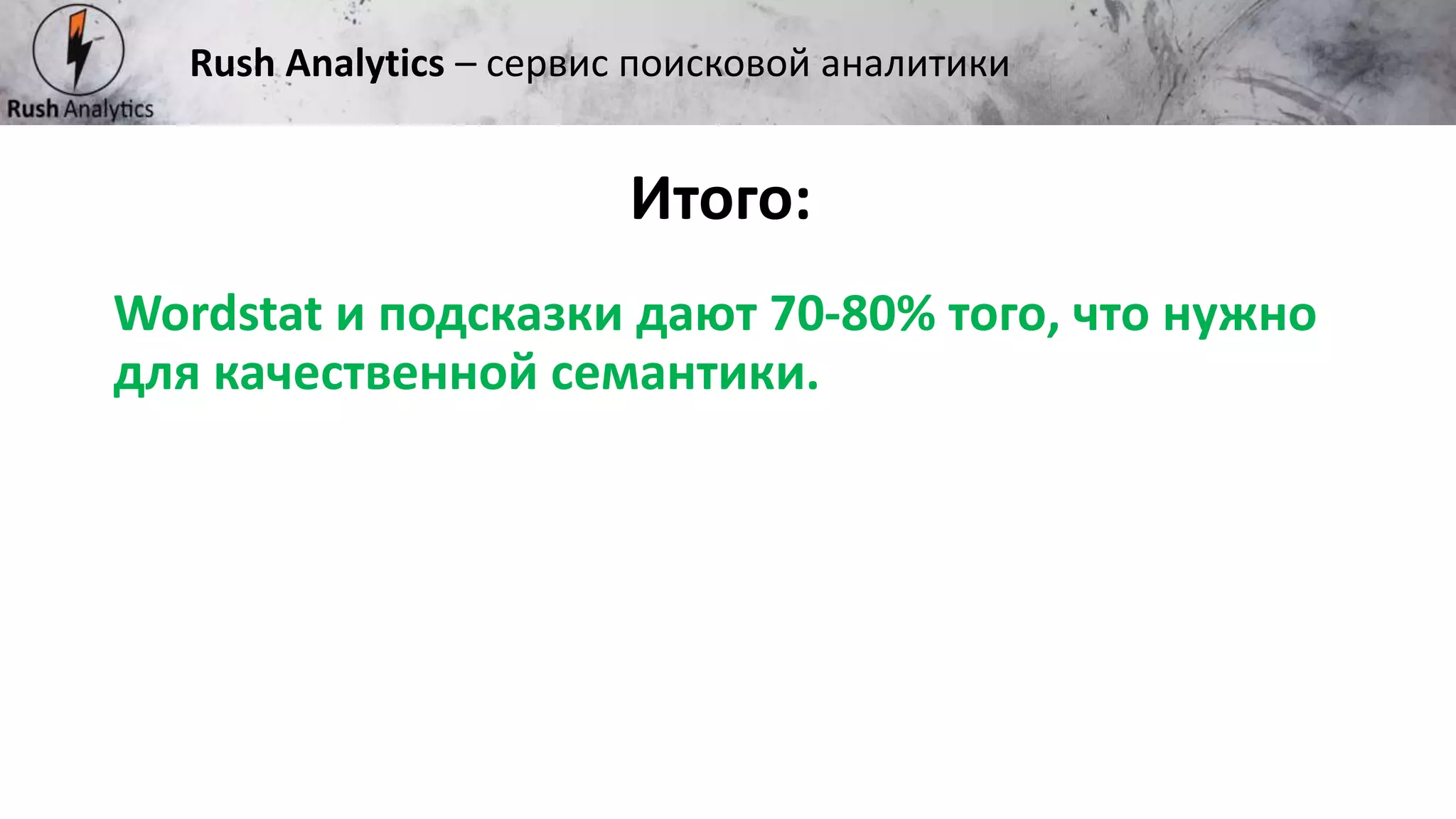 Рекламно-консалтинговое агентство Rush
Wordstat и подсказки дают 70-80% того, что нужно
для качественной семантики.
Итого:
Rush Analytics – сервис поисковой аналитики
 