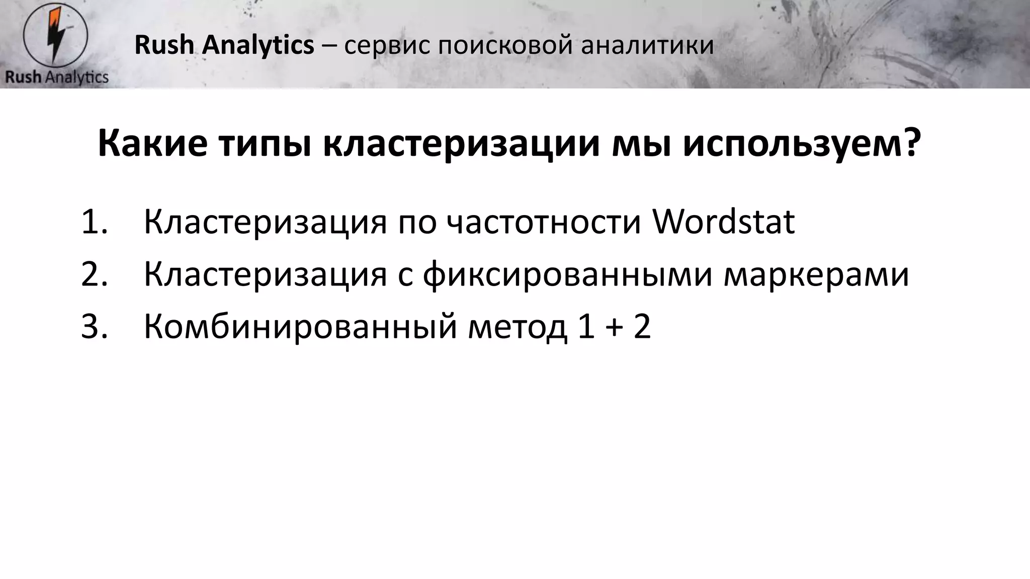 Рекламно-консалтинговое агентство Rush
1. Кластеризация по частотности Wordstat
2. Кластеризация с фиксированными маркерами
3. Комбинированный метод 1 + 2
Какие типы кластеризации мы используем?
Rush Analytics – сервис поисковой аналитики
 