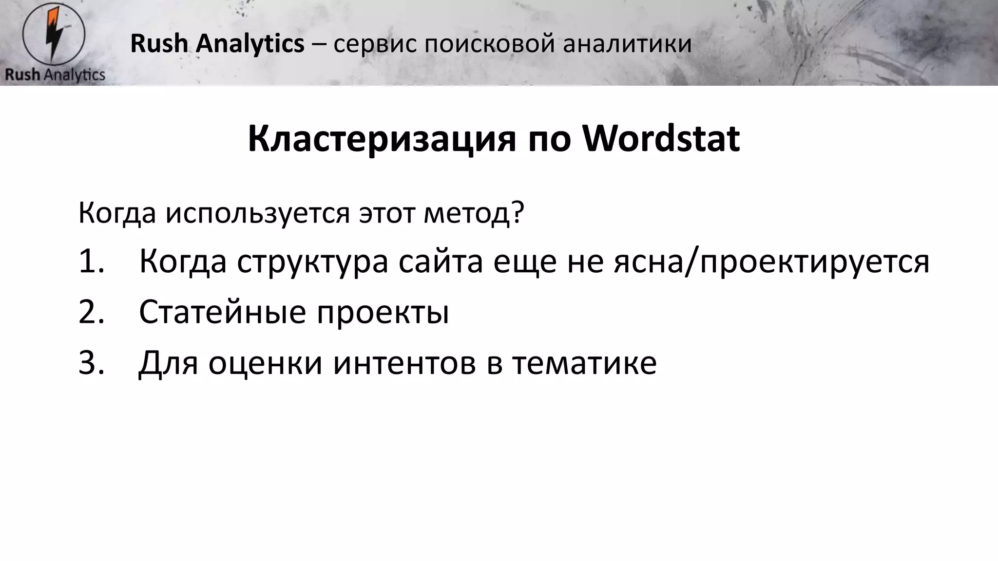 Рекламно-консалтинговое агентство Rush
Когда используется этот метод?
1. Когда структура сайта еще не ясна/проектируется
2. Статейные проекты
3. Для оценки интентов в тематике
Кластеризация по Wordstat
Rush Analytics – сервис поисковой аналитики
 
