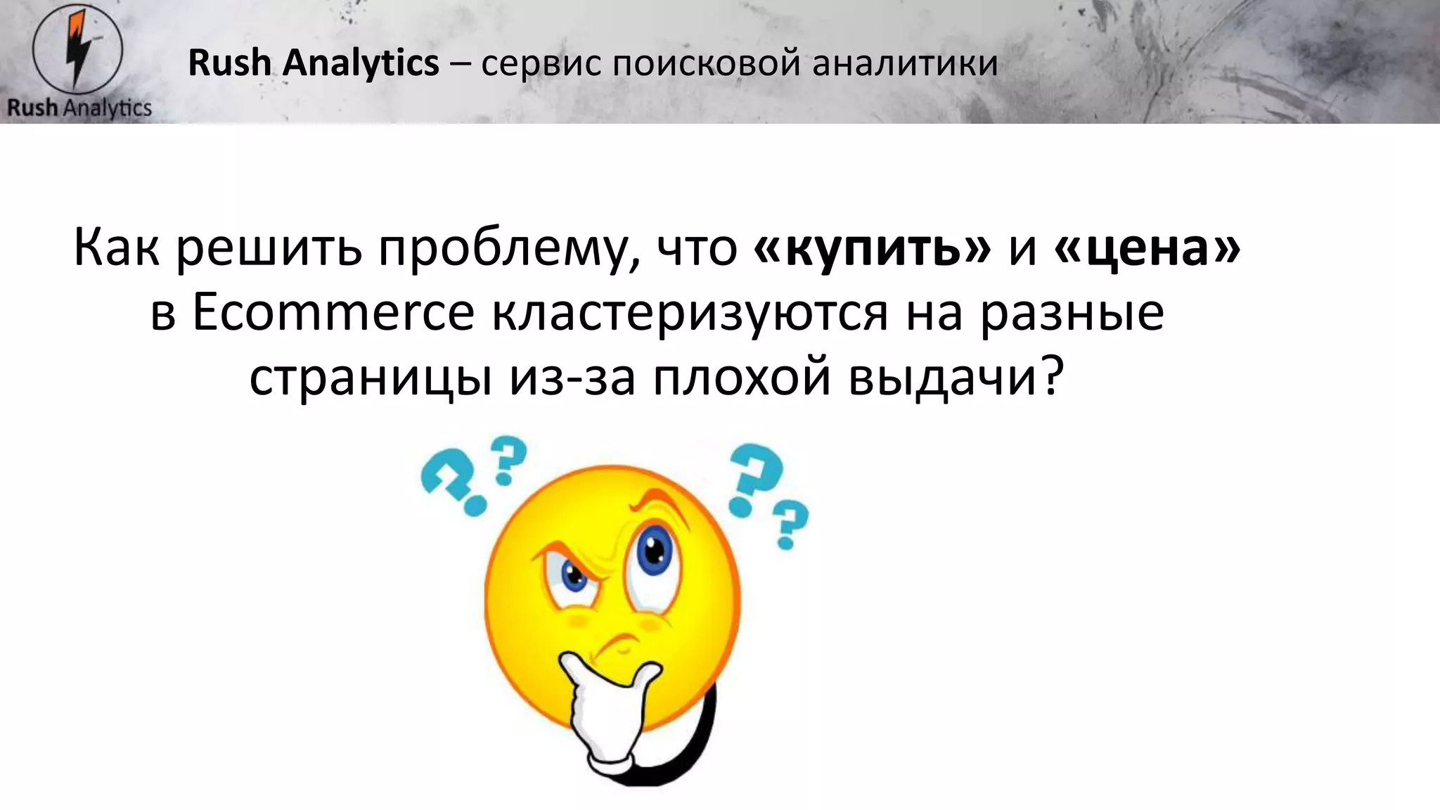 Рекламно-консалтинговое агентство Rush
Как решить проблему, что «купить» и «цена»
в Ecommerce кластеризуются на разные
страницы из-за плохой выдачи?
Rush Analytics – сервис поисковой аналитики
 