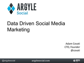 Data Driven Social Media
     Marketing

                             Adam Covati
                            CTO, Founder
                                 @covati


@argylesocial
 